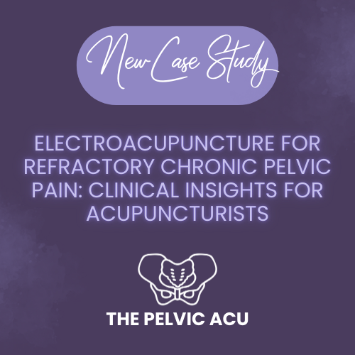 Electroacupuncture for Refractory Chronic Pelvic Pain: Clinical Insights for Acupuncturists