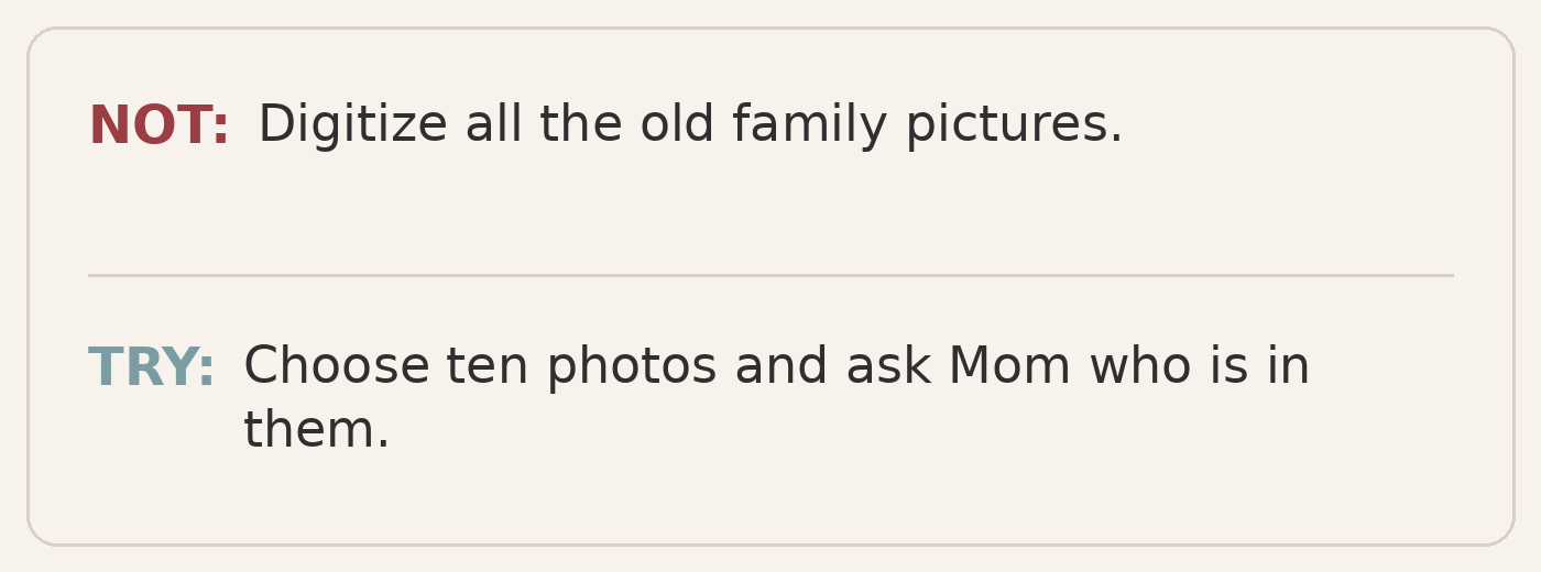 Text graphic comparing “Digitize all the old family pictures” with the smaller step “Choose ten photos and ask Mom who is in them.”