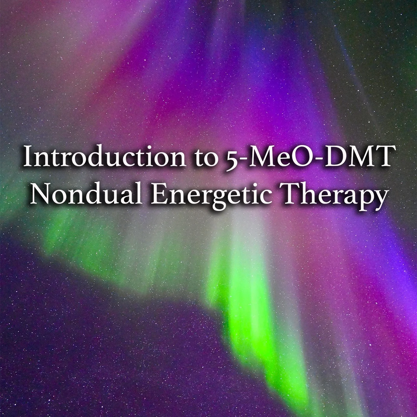 Introduction to 5-MeO-DMT Nondual Energetic Therapy
