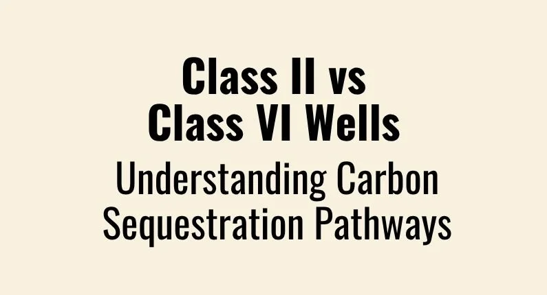 Class II vs. Class VI Wells: Understanding Carbon Sequestration Pathways