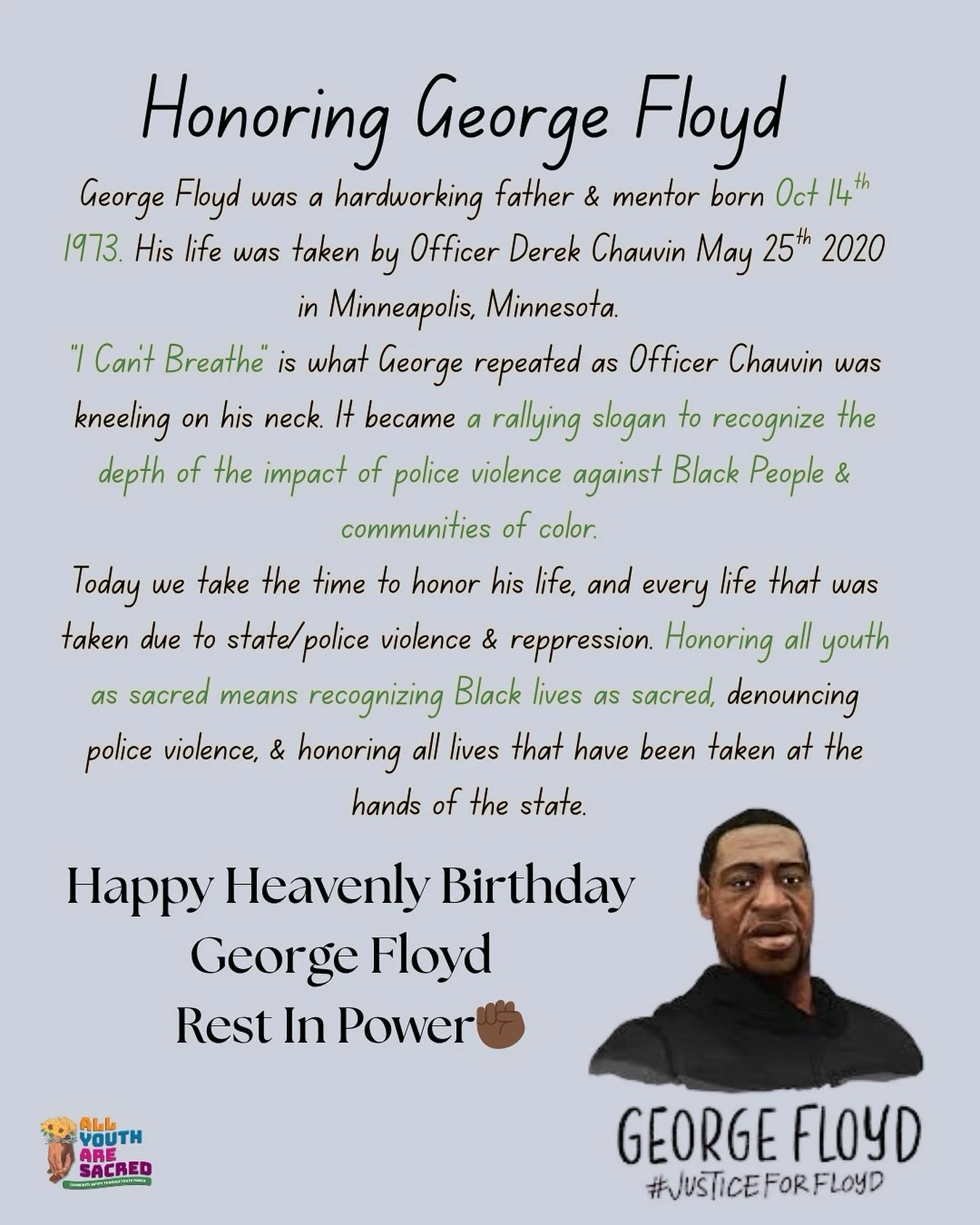Happy Heavenly Birthday to George Floyd - Rest in Power✊🏾

Today we take the time to honor his life, and every life that was taken due to state/police violence &amp; reppression. Honoring all youth as sacred means recognizing Black lives as sacred, 