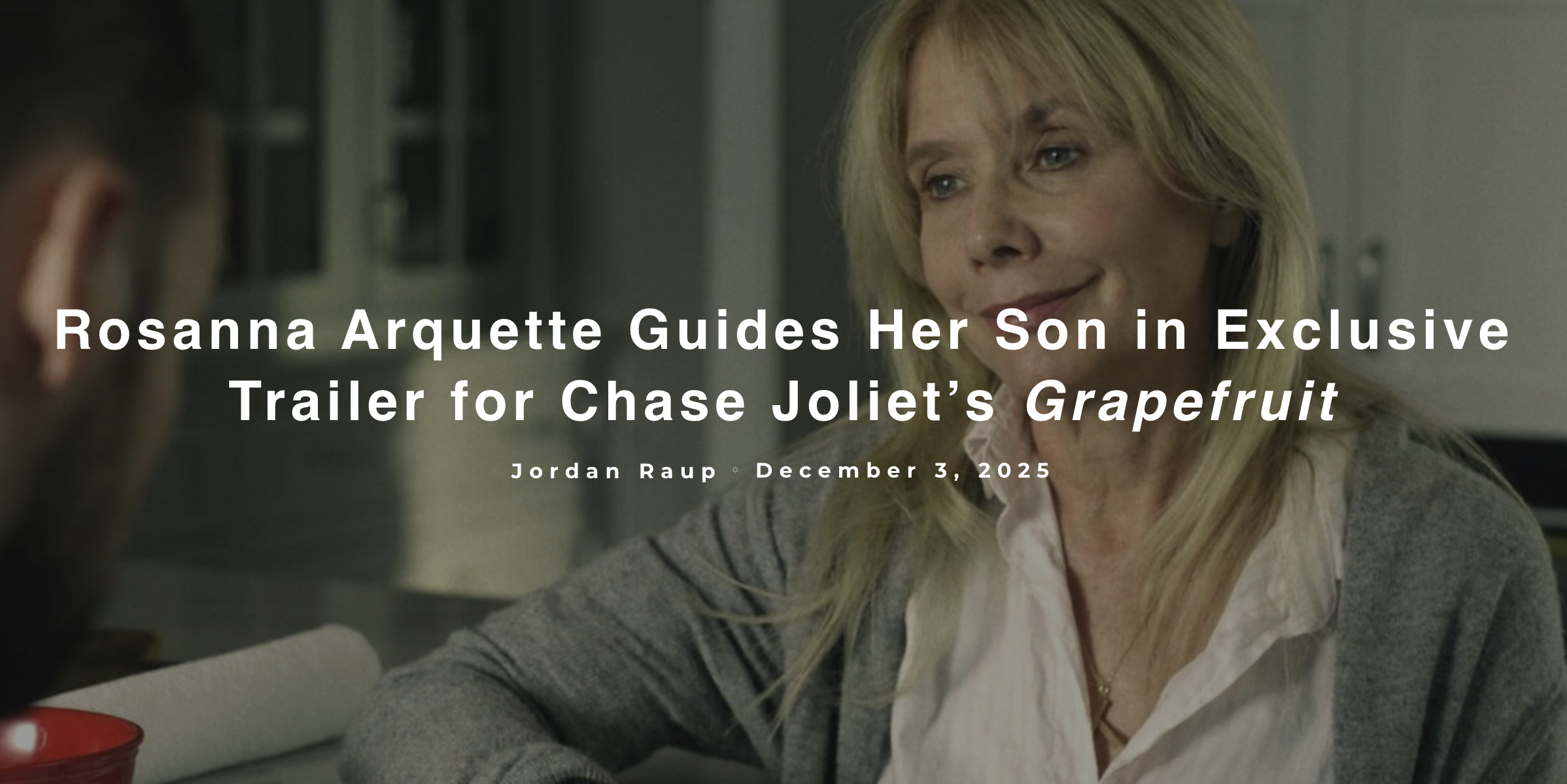 THE FILM STAGE - "Rosanna Arquette Guides Her Son in Exclusive Trailer for Chase Joliet’s Grapefruit" by Jordan Raup