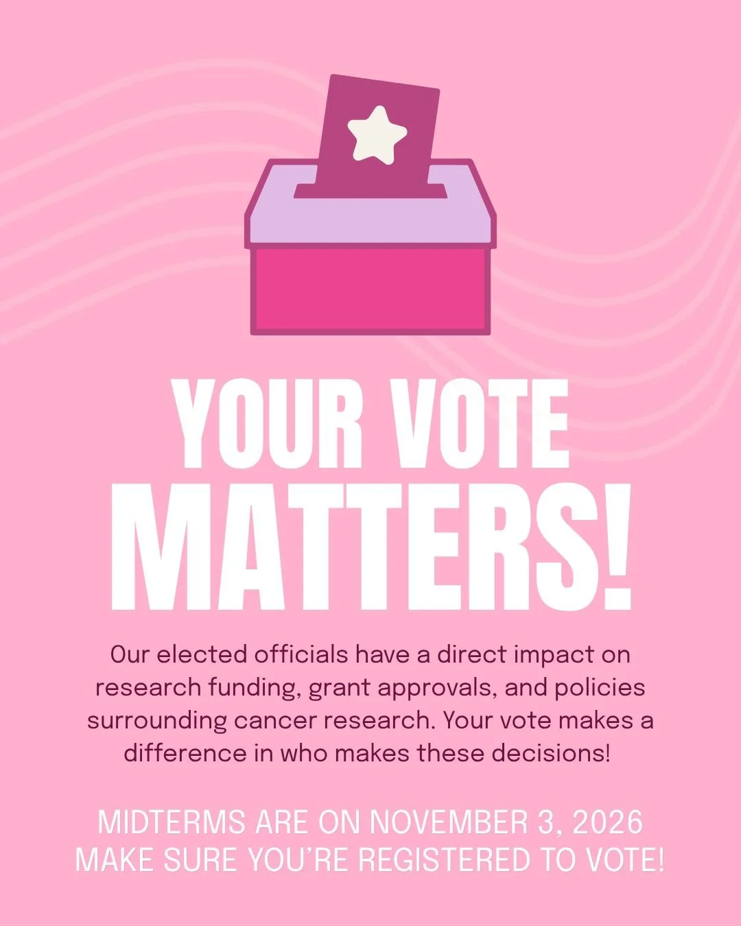 There are so many ways to show up for a cause. One of them is using your voice, and your vote, to make a difference.

The people we elect help make decisions about research funding, healthcare access, and the resources available to patients and famil