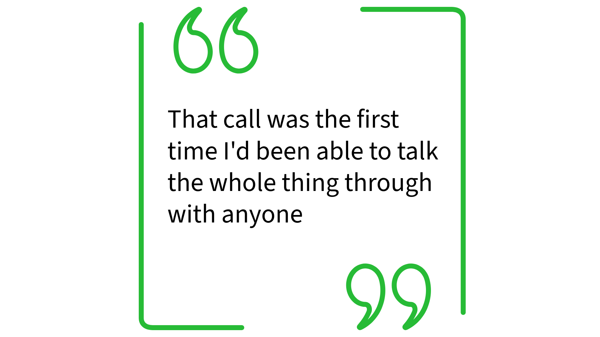 A quote inside a green rectangular outline with quotation marks, reading: "That call was the first time I'd been able to talk the whole thing through with anyone."