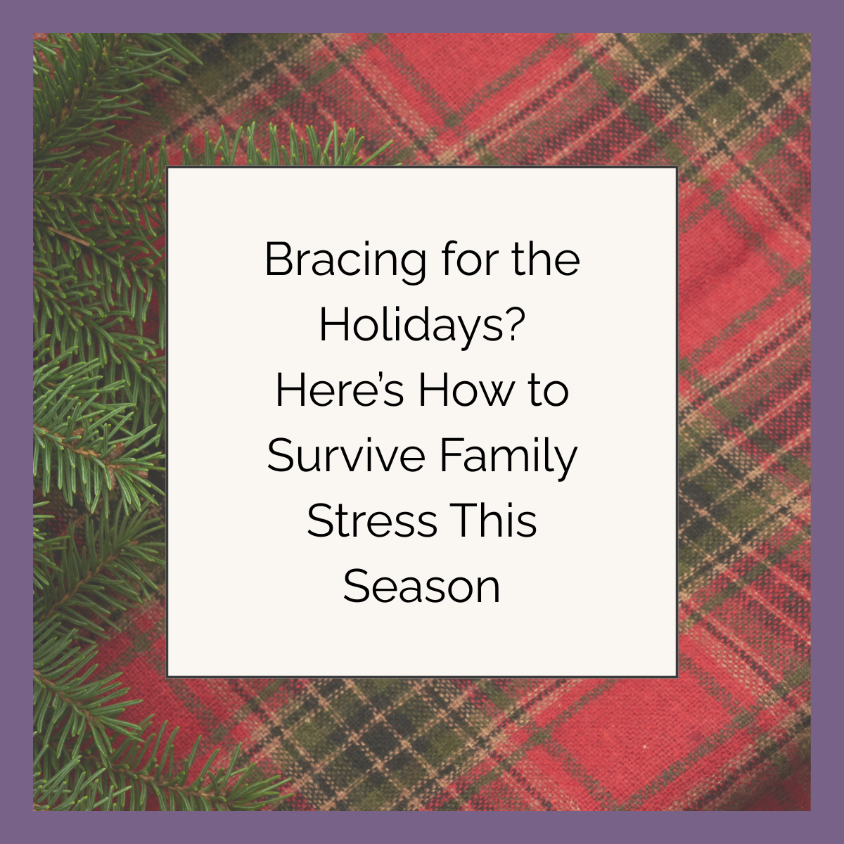 Bracing for the Holidays? Here’s How to Survive Family Stress This Season