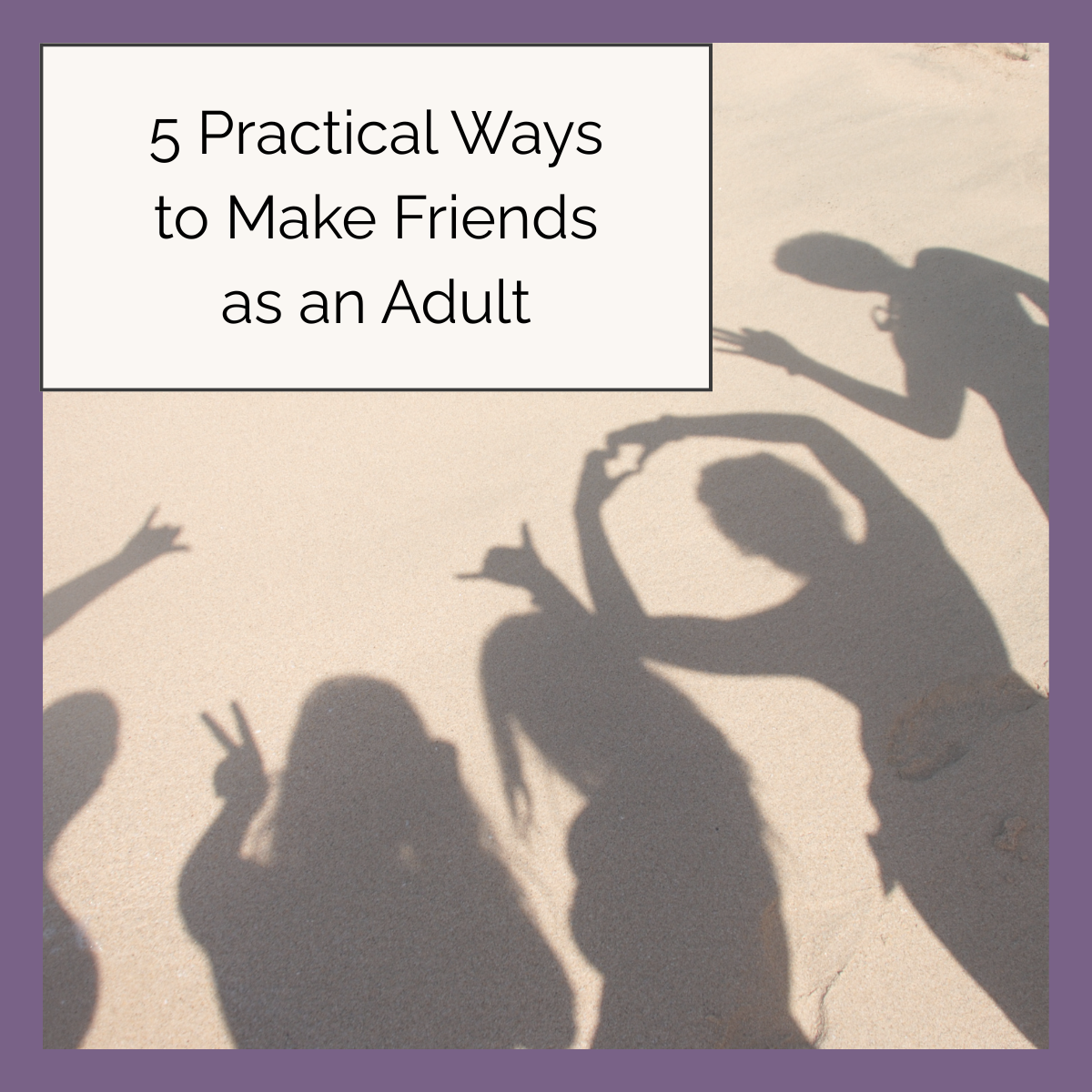 5 Practical Ways to Make Friends as an Adult