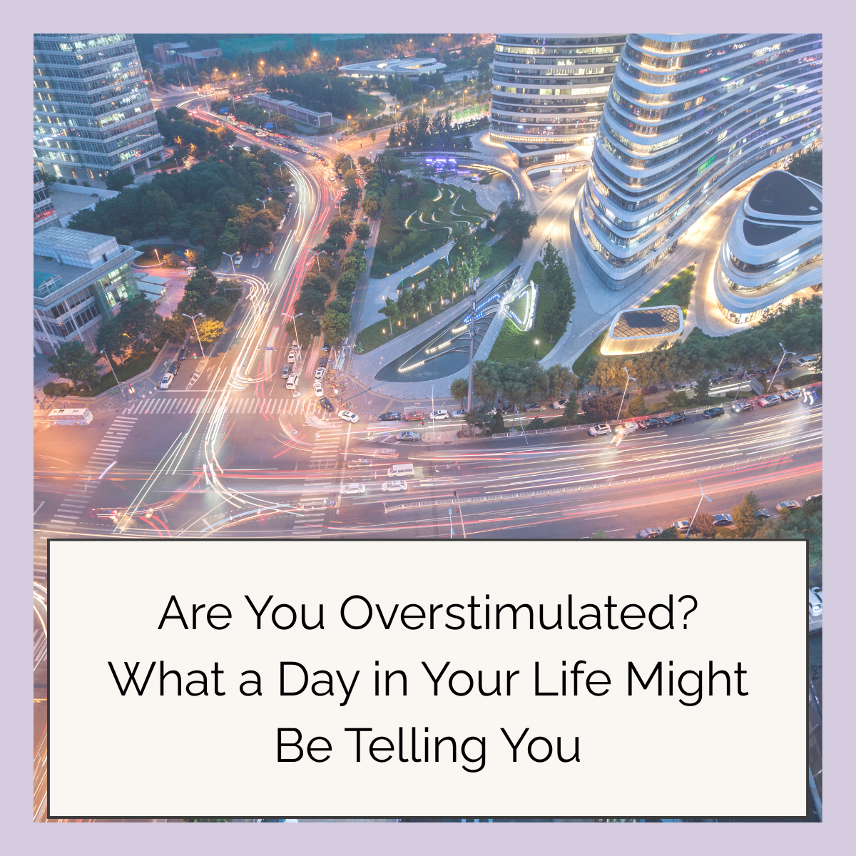 Are You Overstimulated? What a Day in Your Life Might Be Telling You