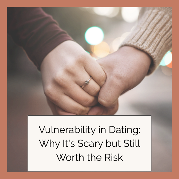 Vulnerability in Dating: Why It's Scary but Still Worth the Risk