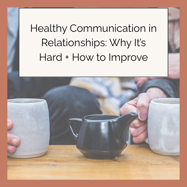 Healthy Communication in Relationships: Why It’s Hard + How to Improve