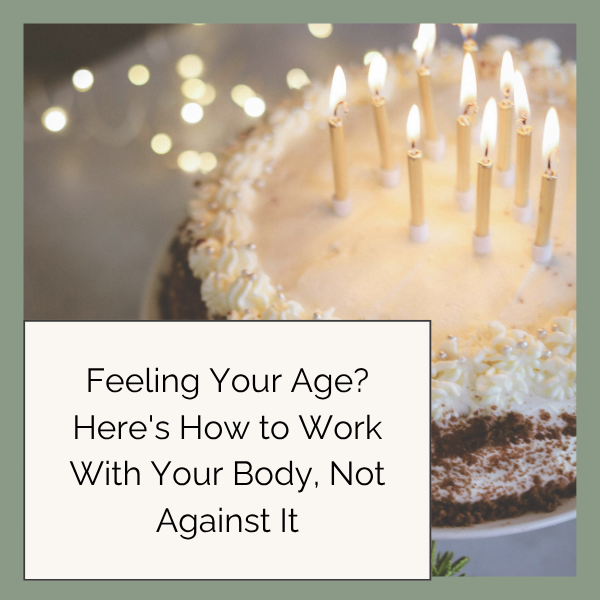Feeling Your Age? Here's How to Work With Your Body, Not Against It