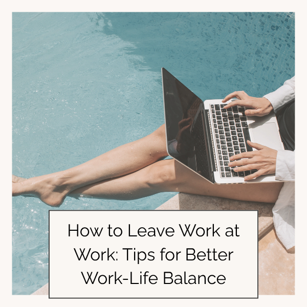 How to Leave Work at Work: Tips for Better Work-Life Balance