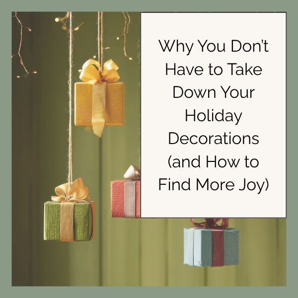 Why You Don’t Have to Take Down Your Holiday Decorations (and How to Find More Joy)