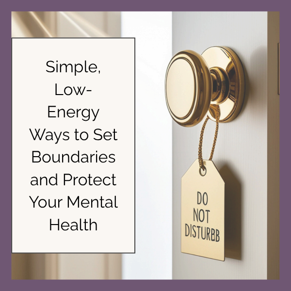 Simple, Low-Energy Ways to Set Boundaries and Protect Your Mental Health