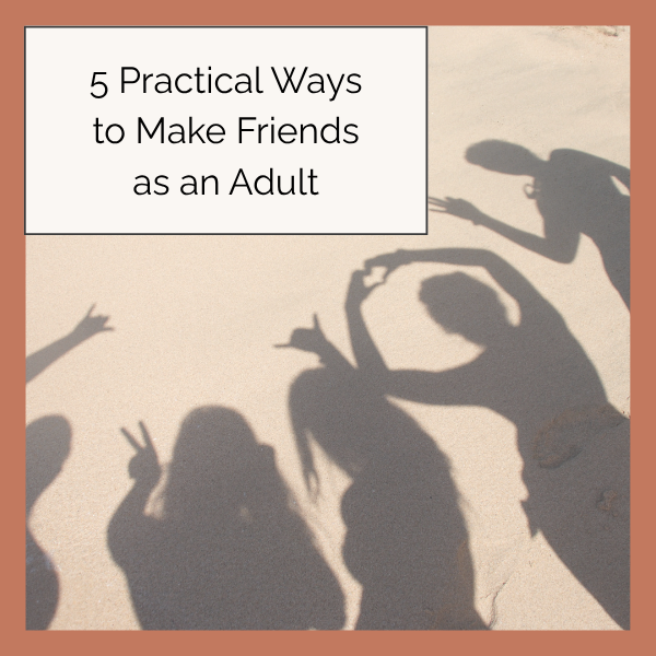 5 Practical Ways to Make Friends as an Adult