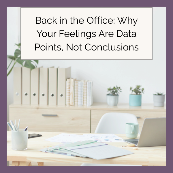 Back in the Office: Why Your Feelings Are Data Points, Not Conclusions