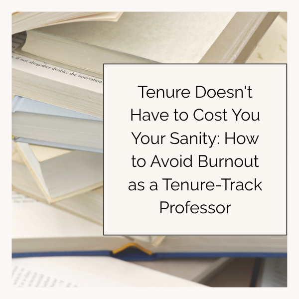 Tenure Doesn't Have to Cost You Your Sanity: How to Avoid Burnout as a Tenure-Track Professor