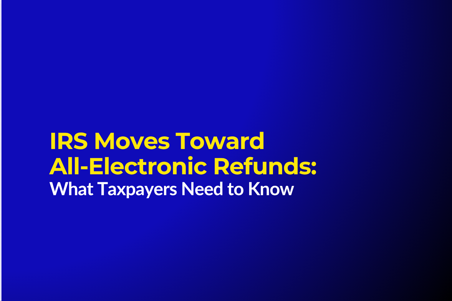 IRS Moves Toward All‑Electronic Refunds: What Taxpayers Need to Know