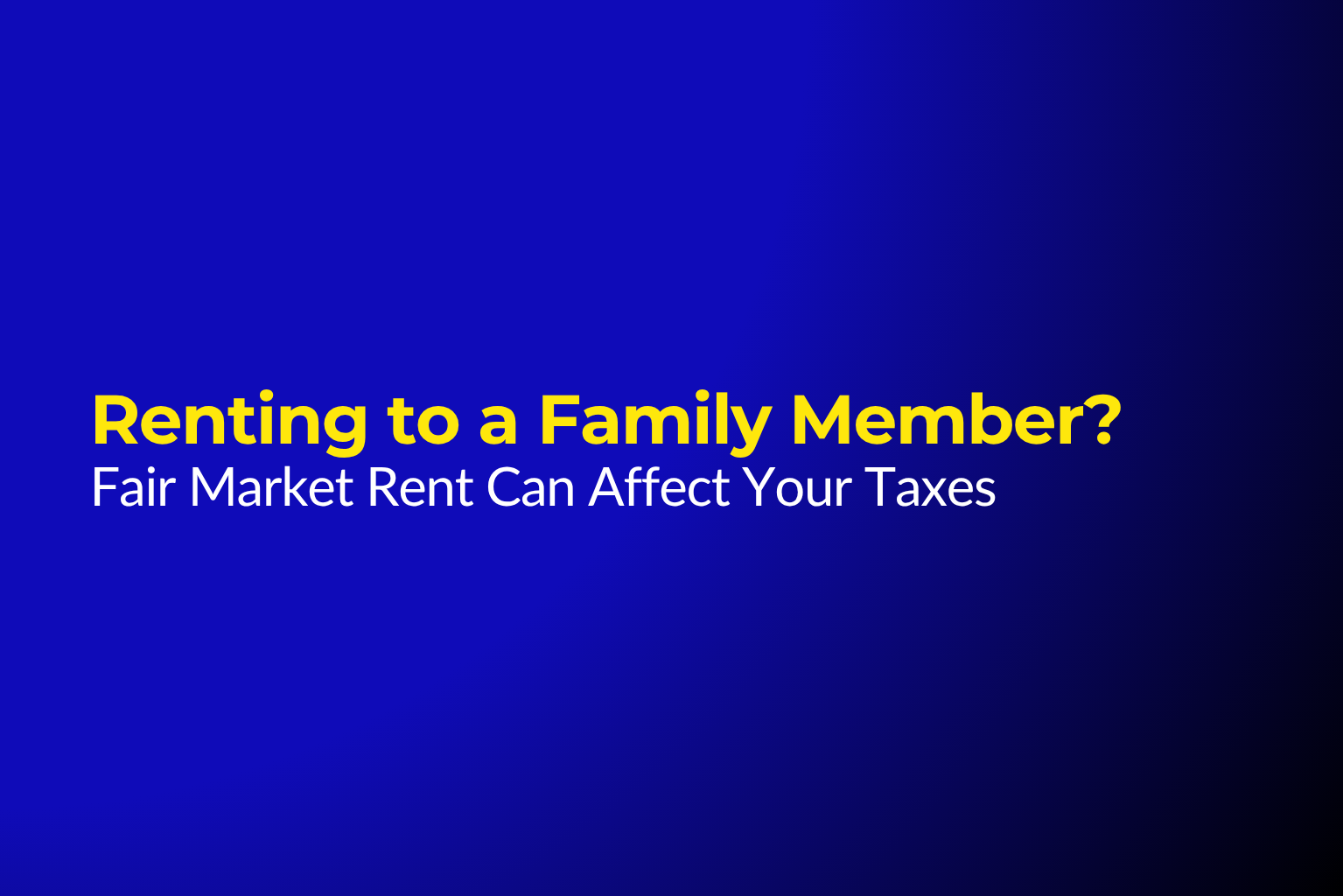 Renting Property to a Family Member? Why Fair Market Rent Matters for Taxes