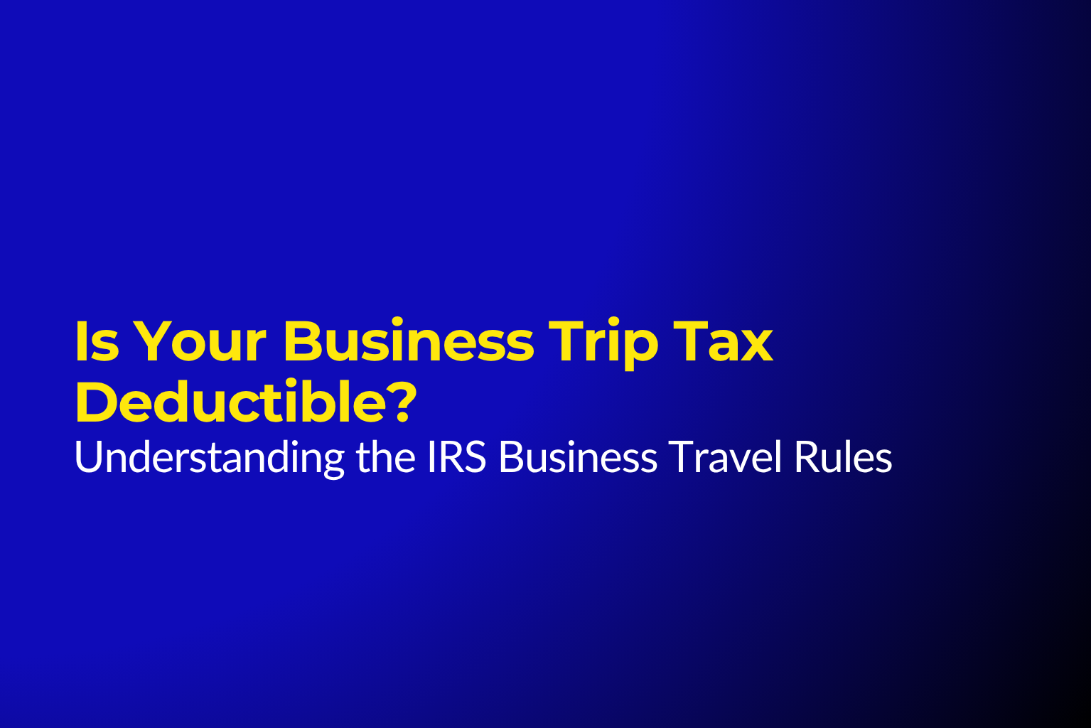 Is Your Business Trip Tax Deductible? Understanding the IRS Business Travel Rules