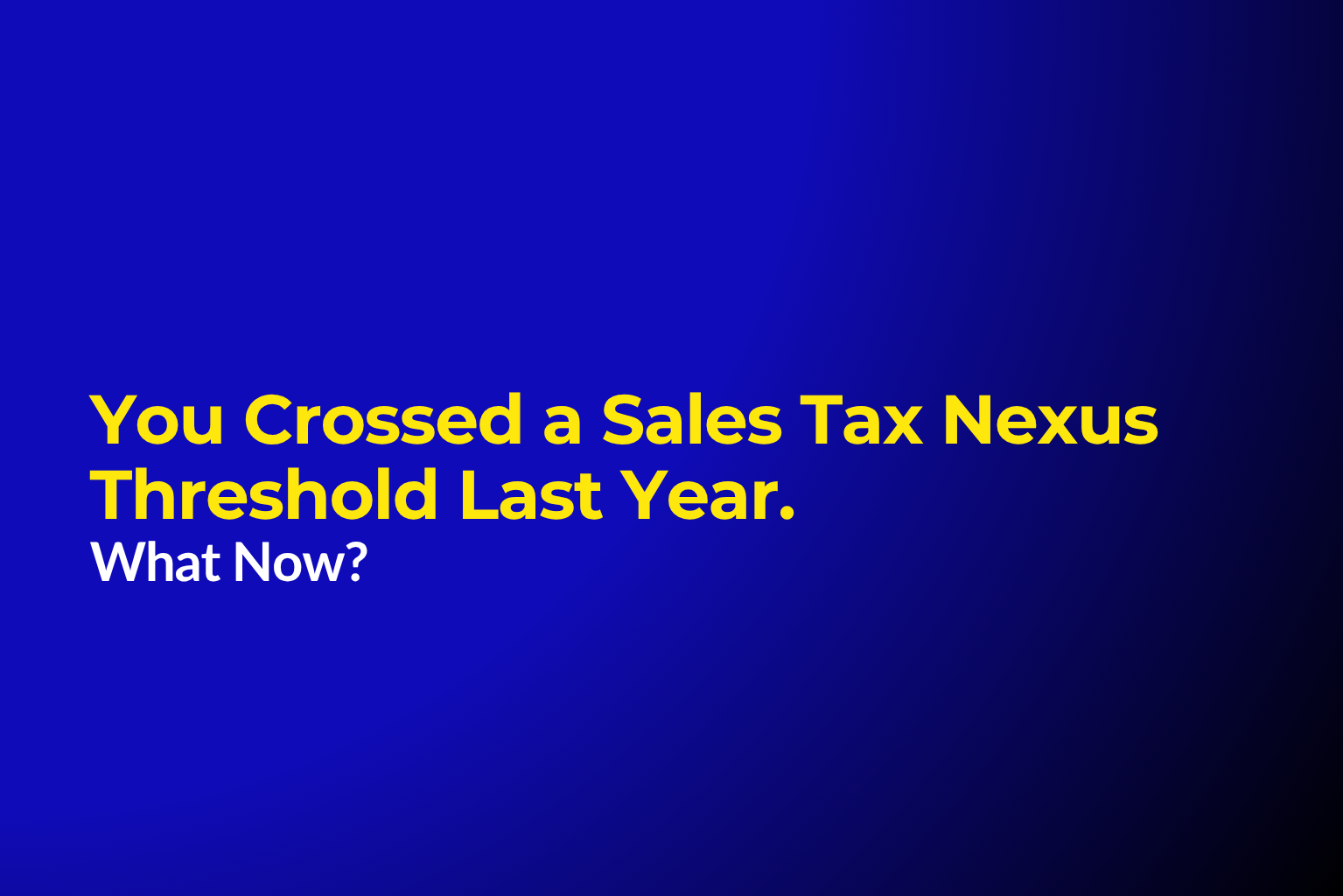 You Crossed a Sales Tax Nexus Threshold Last Year. Now What?