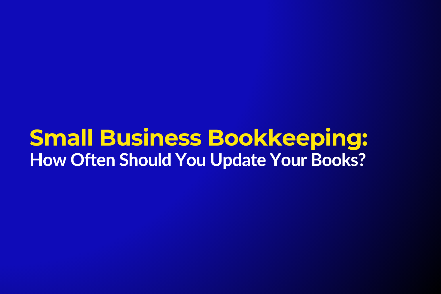 Small Business Bookkeeping: How Often Should You Update Your Books?