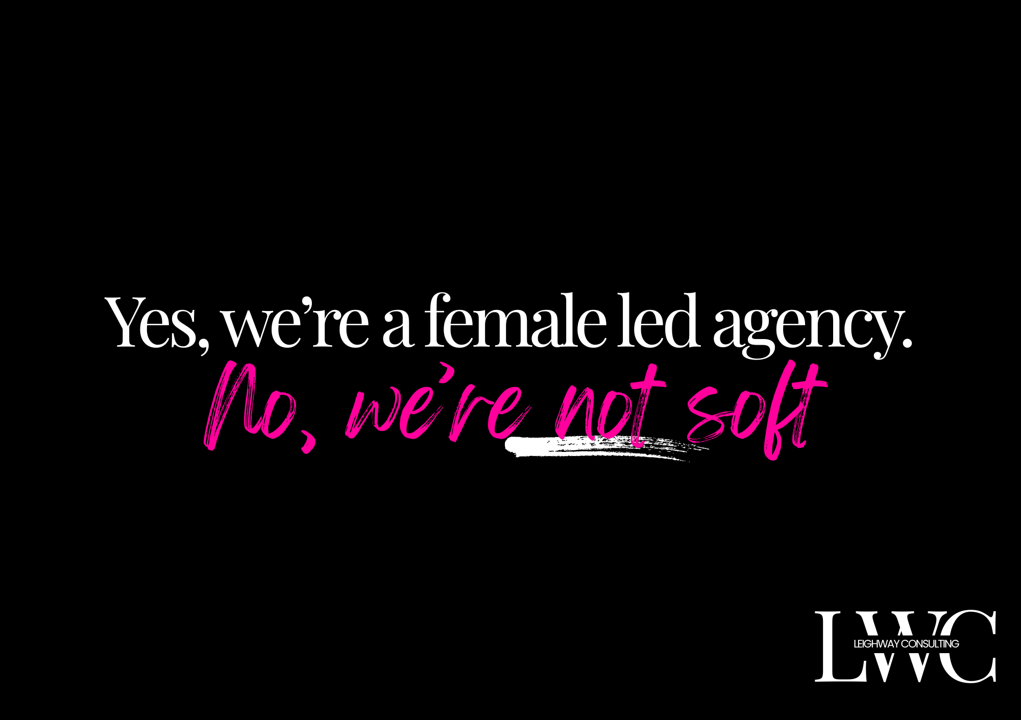 Yes, we’re a female led agency. No, we aren’t “soft.”