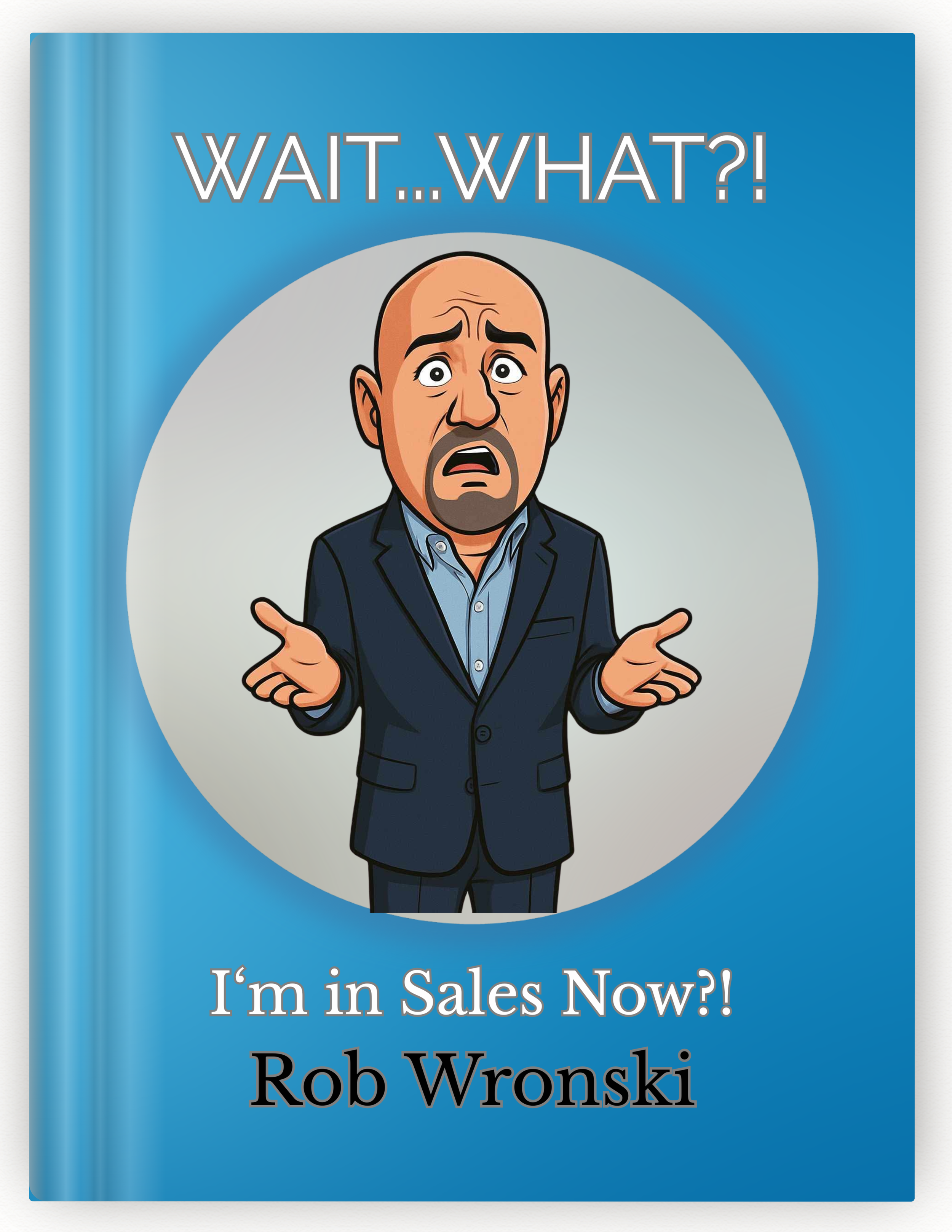 A book cover titled "Wait...What?!" featuring a cartoon illustration of a man in a suit with a surprised and confused expression, with the subtitle "I'm in Sales Now?!" and the author name "Rob Wronski".