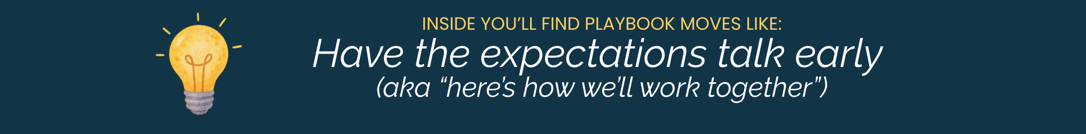 A graphic with a dark blue background, a yellow lightbulb illustration, and text that reads: "INSIDE YOU'LL FIND PLAYBOOK MOVES LIKE: Have the expectations talk early (aka "here’s how we’ll work together")"