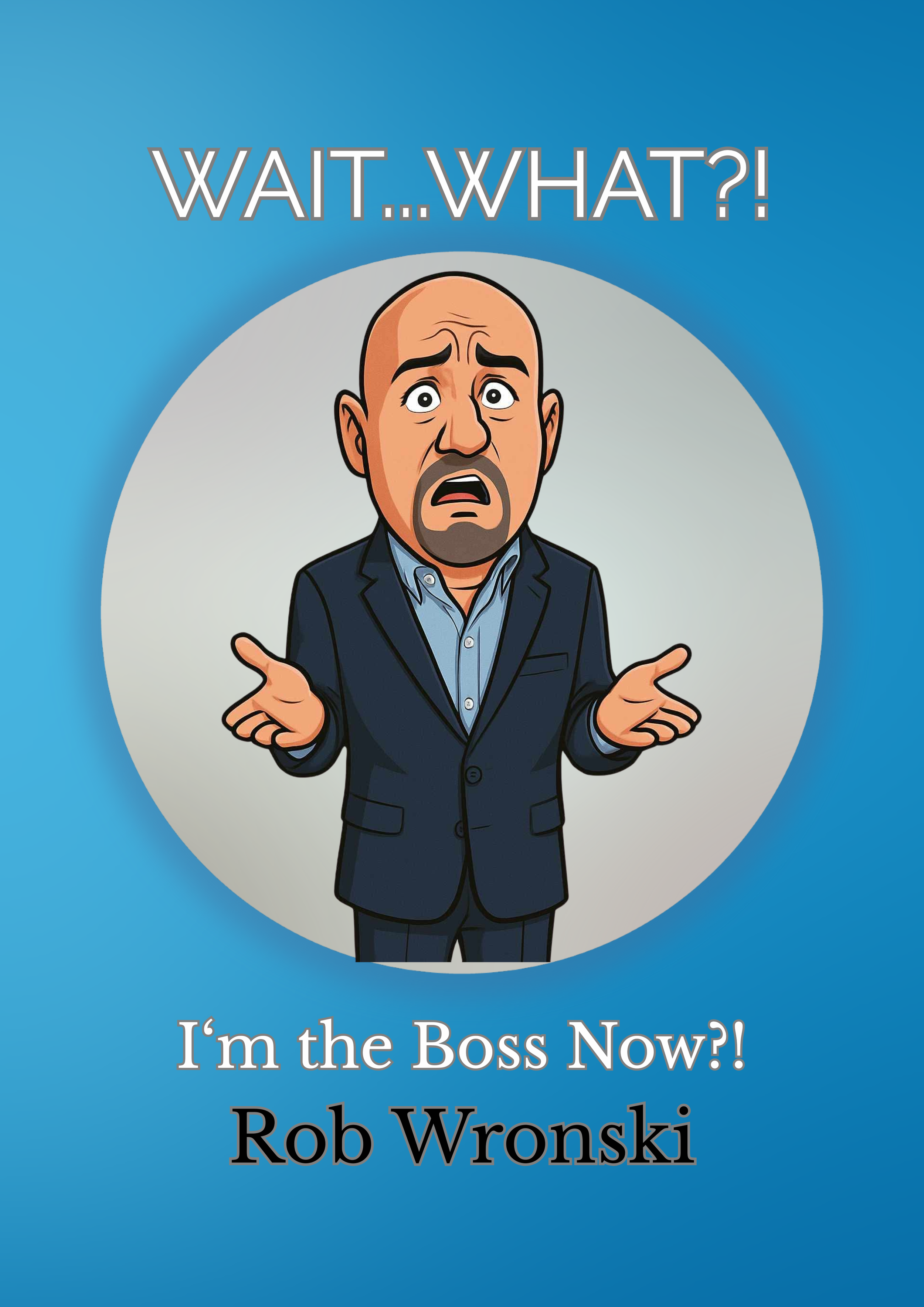 Cartoon illustration of a man in a suit with a shocked expression, shrugging his shoulders. The background is blue with a white circle. Text above reads 'WAIT...WHAT?!' and below it says 'I'm the Boss Now?! Rob Wronski.'