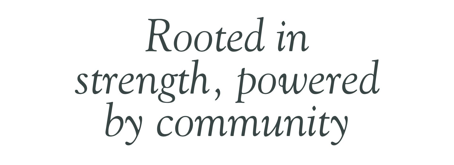 Text on a black background that reads, "Rooted in strength, powered by community."