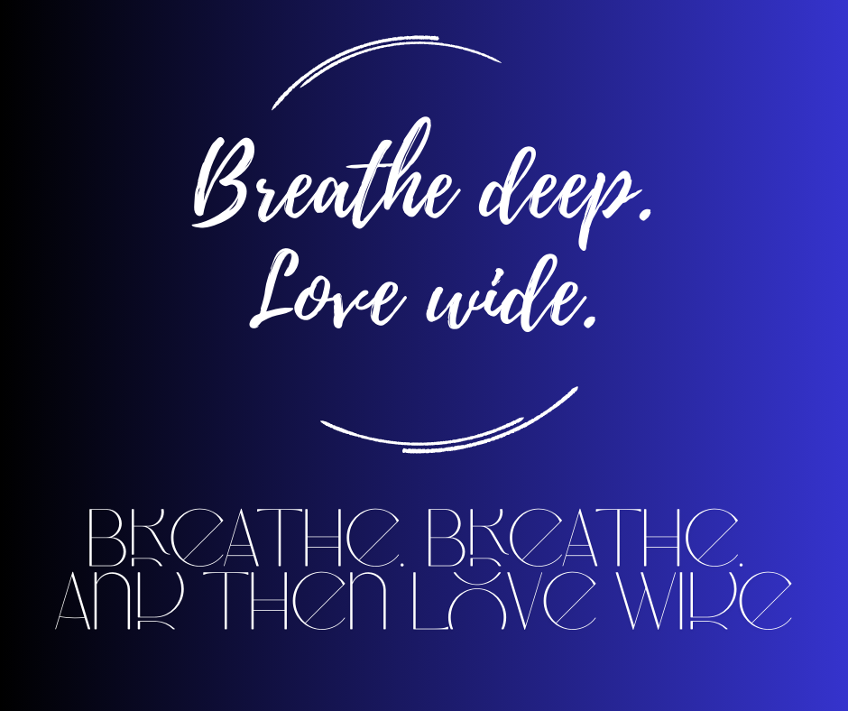 Breathe. Breathe. And Then Love Wide