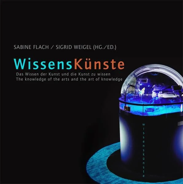 WissensKünste. Das Wissen der Künste und die Kunst des Wissens/ The knowledge of the arts and the art of knowledge