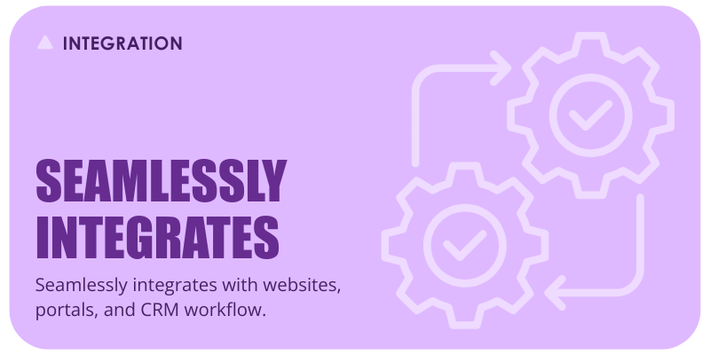 INTEGRATION: Seamlessly integrates with websites, portals, and CRM workflow.