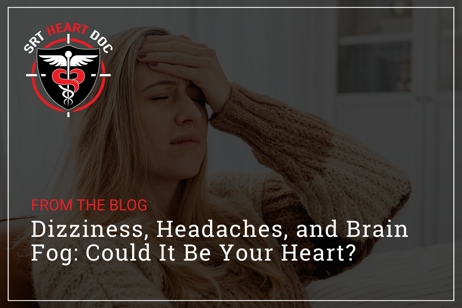 Dizziness, Headaches, and Brain Fog: Could It Be Your Heart?
