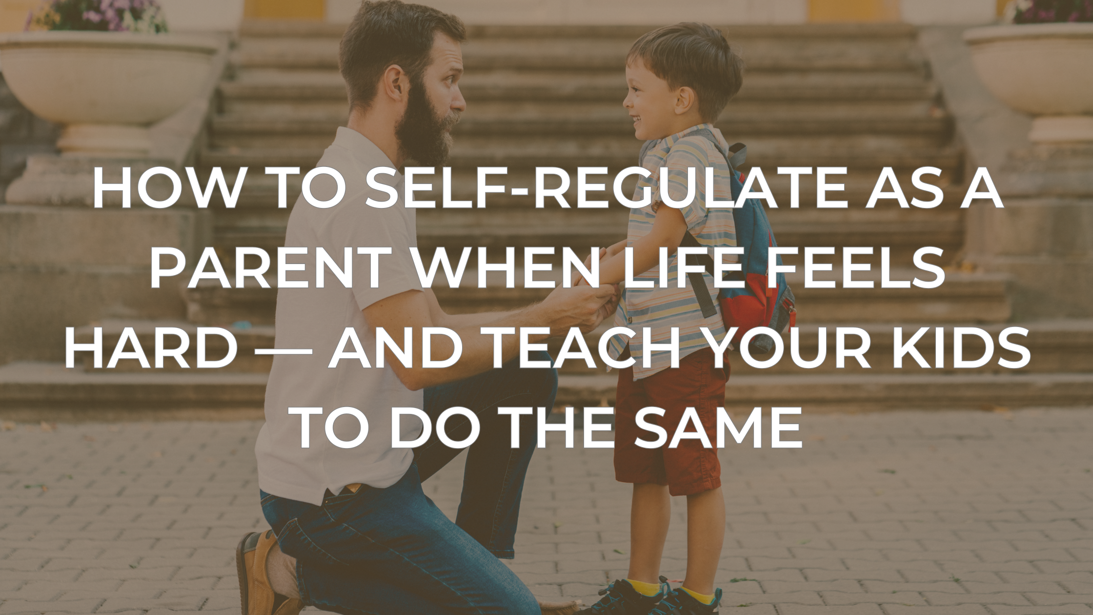 How to Self-Regulate as a Parent When Life Feels Hard — and Teach Your Kids to Do the Same