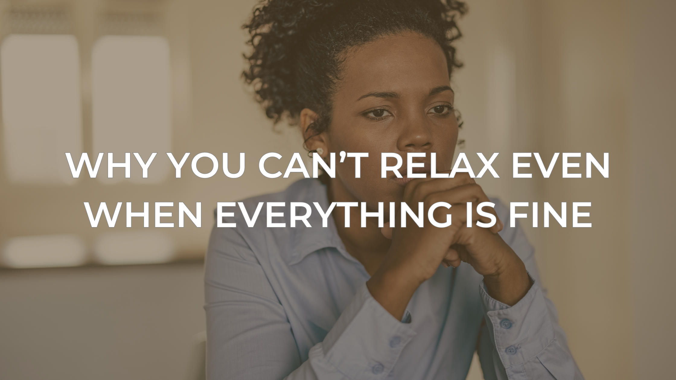 Why You Can’t Relax Even When Everything Is Fine