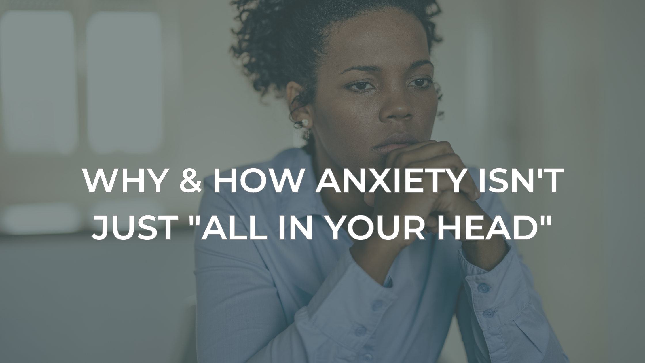Why &amp; How Anxiety Isn't just "All in Your Head"