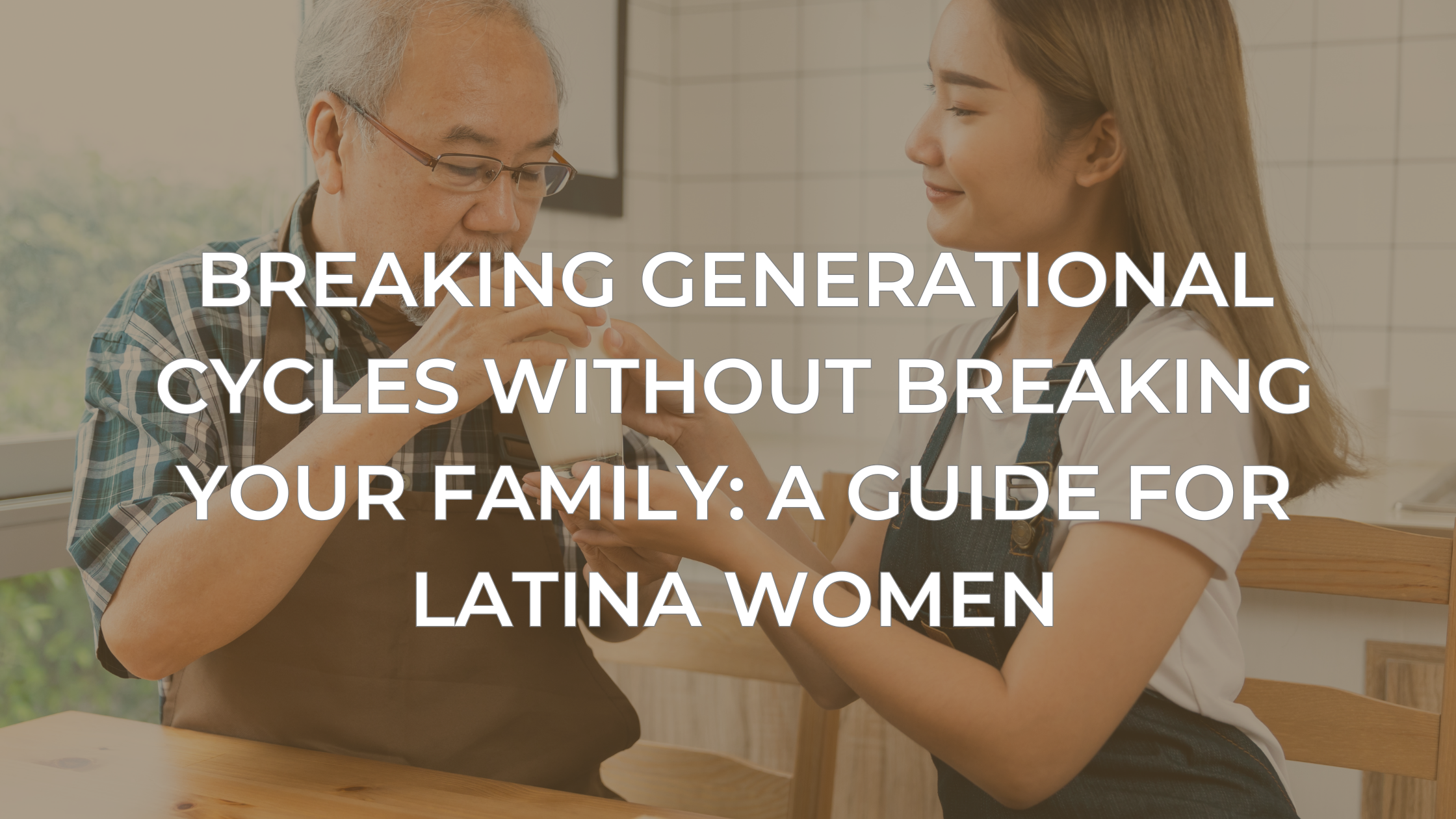Breaking Generational Cycles Without Breaking Your Family: A Guide for Latina Women