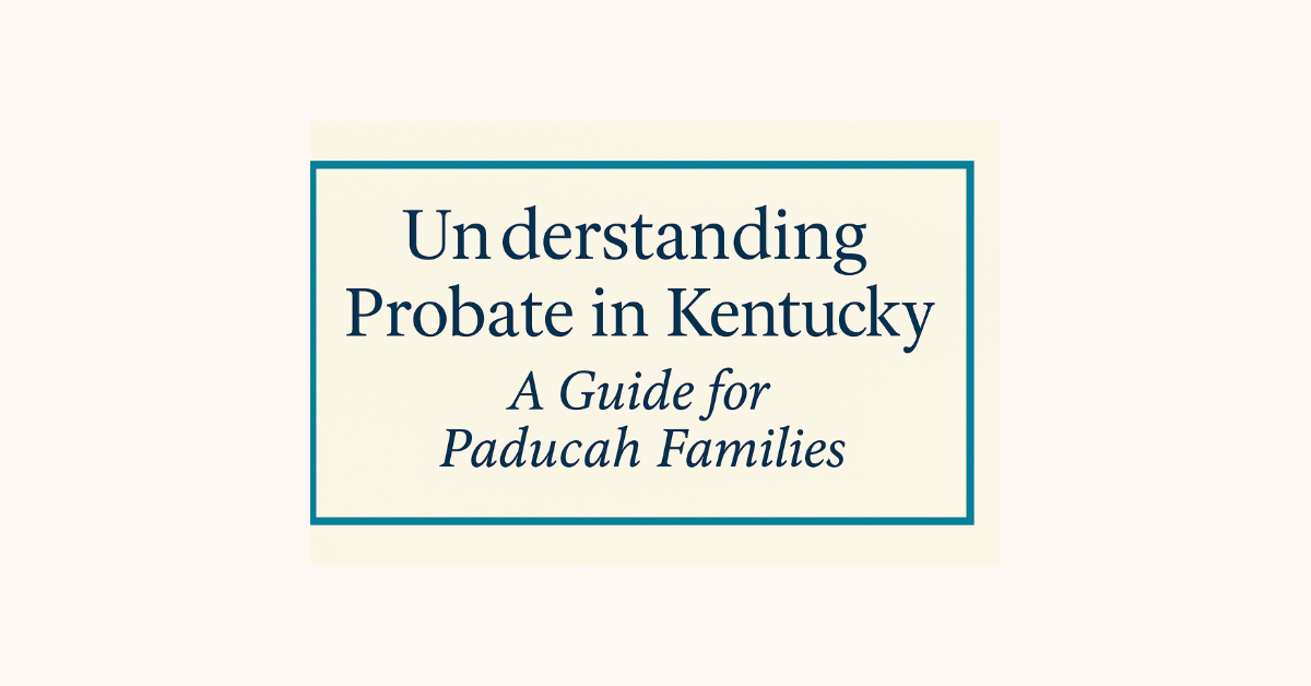 Understanding Probate in Kentucky: A Guide for Paducah Families