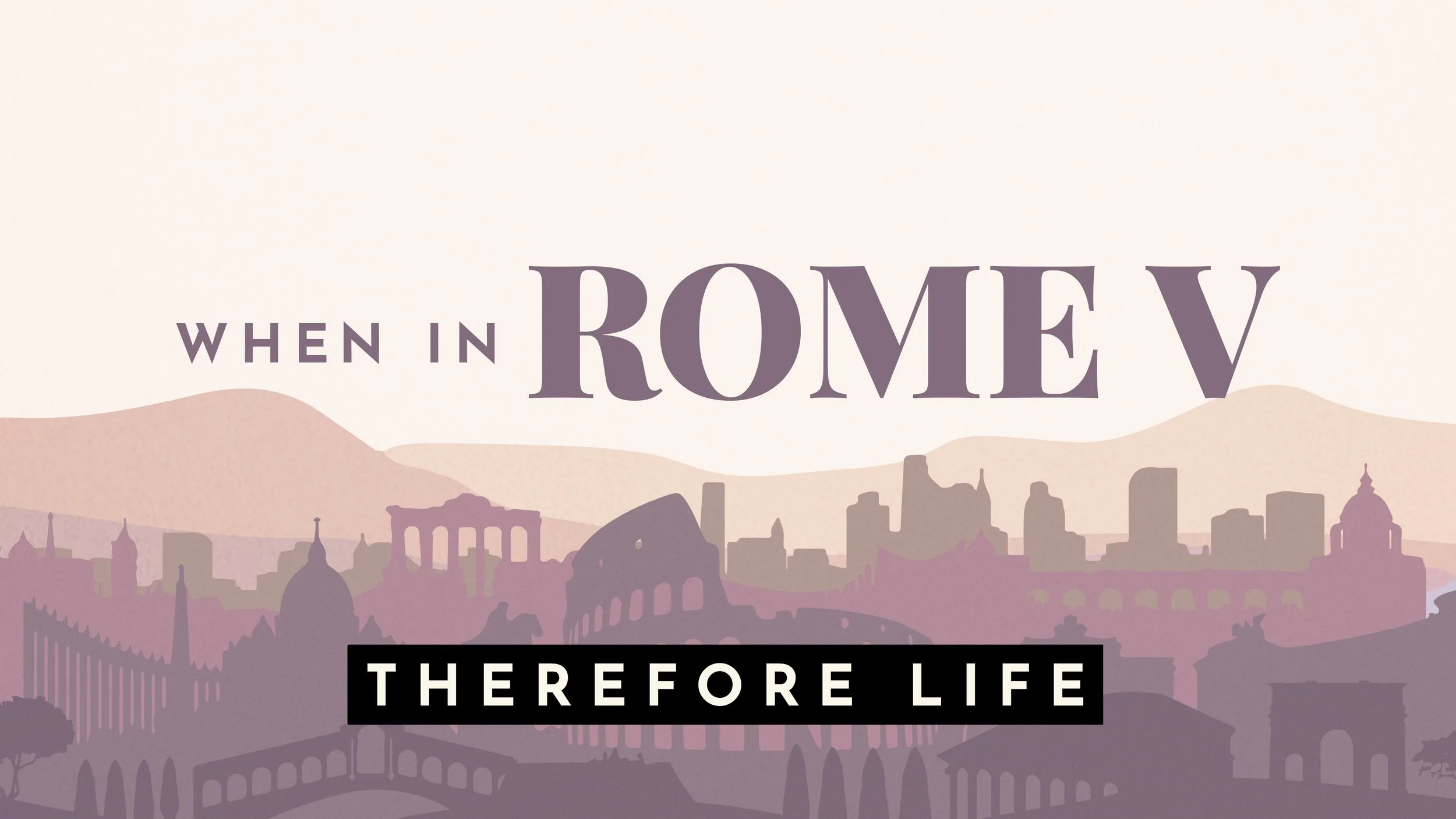 When In Rome V: Therefore Life