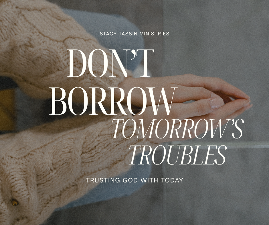 Don’t Borrow Tomorrow’s Troubles