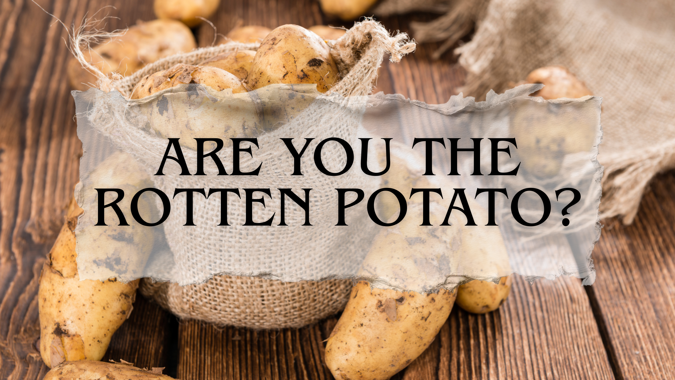 Are You the Rotten Potato?