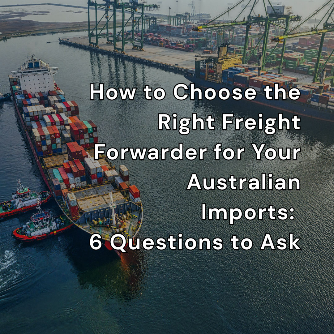 How to Choose the Right Freight Forwarder for Your Australian Imports: 6 Questions to Ask