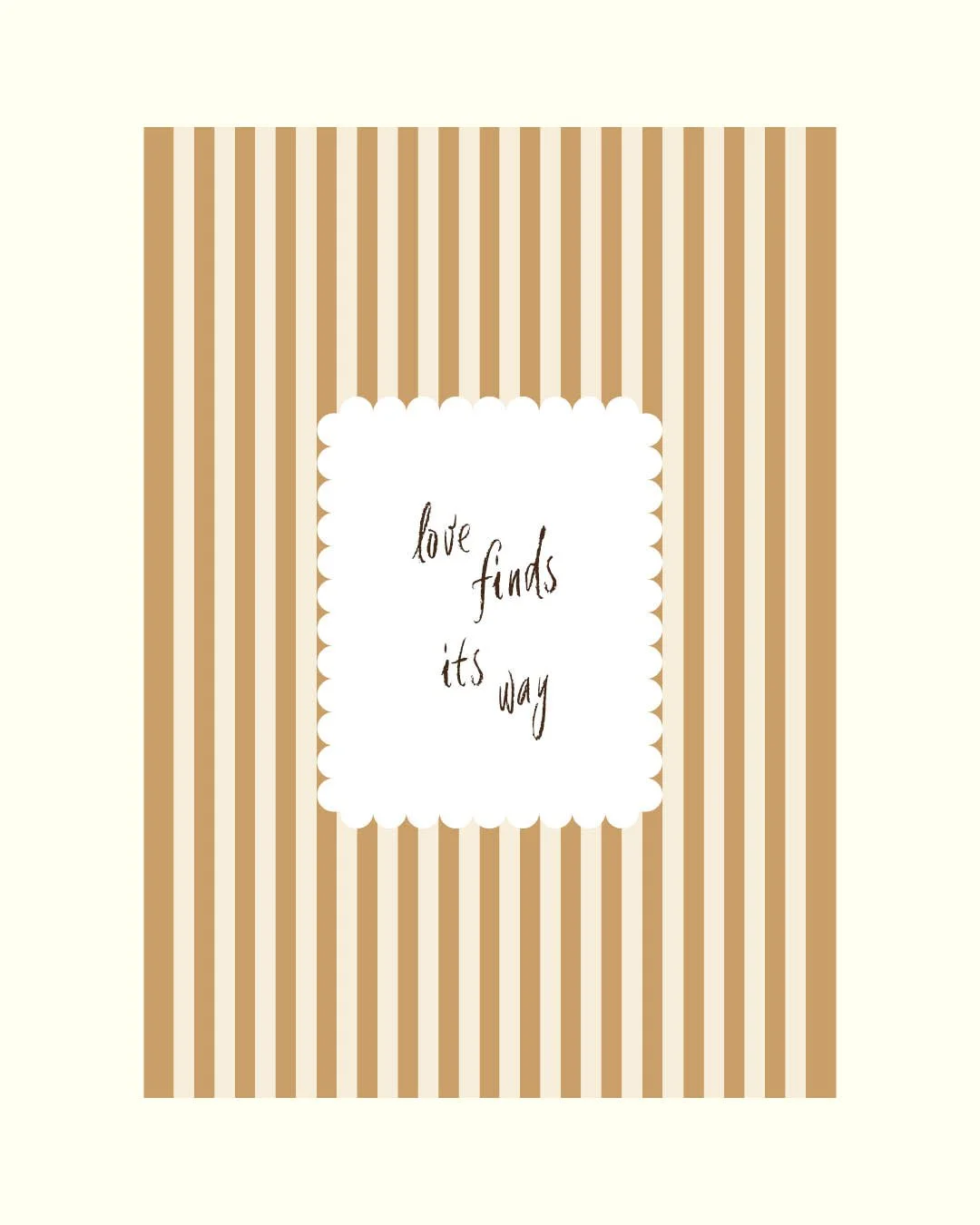 Framed poster featuring vertical tan and cream stripes, with a central scalloped white square containing the cursive phrase "love finds its way."