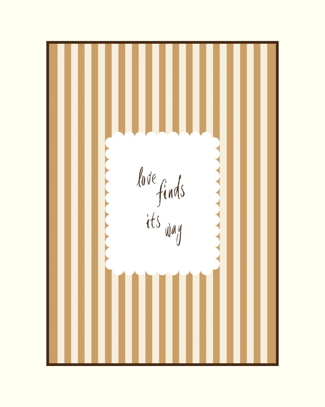 Framed poster featuring vertical tan and cream stripes, with a central scalloped white square containing the cursive phrase "love finds its way."