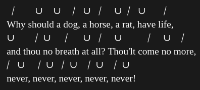 Lear's irregular scansion shows his rising despair and grief at his daughter Cordelia's death, ending with five trochees (stressed then unstressed: the opposite of an iamb) in a row.
