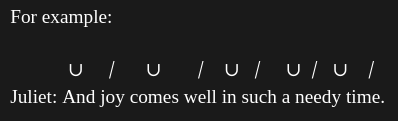 Juliet’s line has five iambs: pairs of an unstressed syllable followed by a stressed syllable. This is a regular line of iambic pentameter.