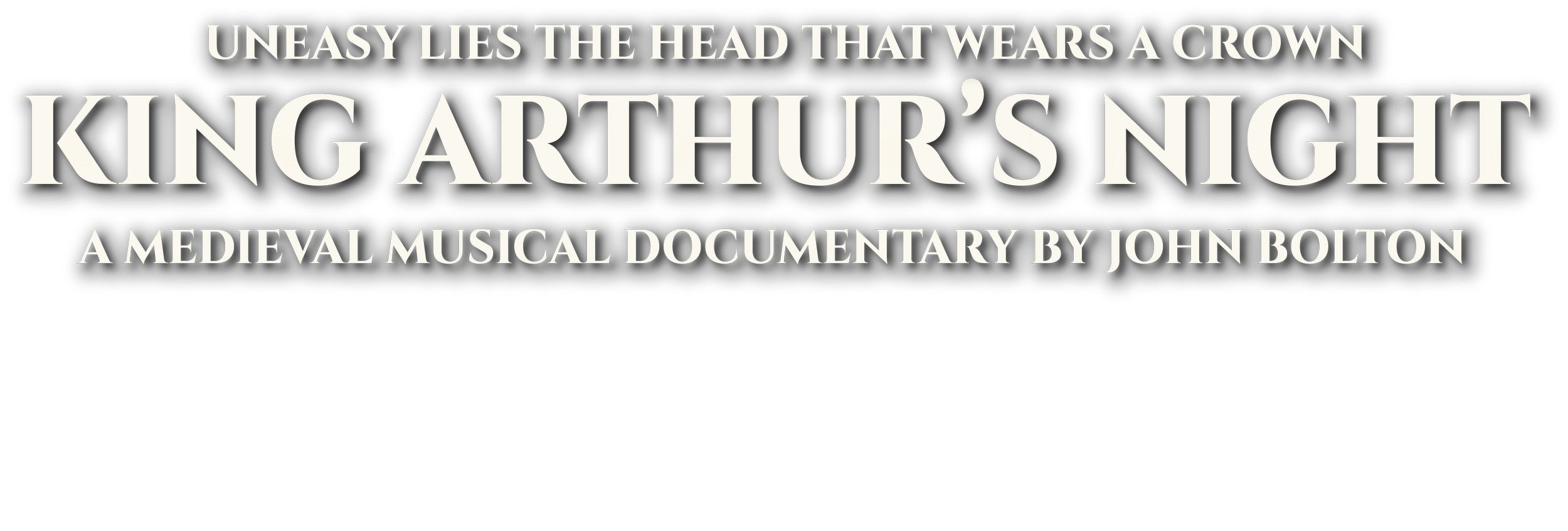 UNEASY LIES THE HEAD THAT WEARS A CROWN KING ARTHUR'S NIGHT A MEDIEVAL MUSICAL DOCUMENTARY BY JOHN BOLTON