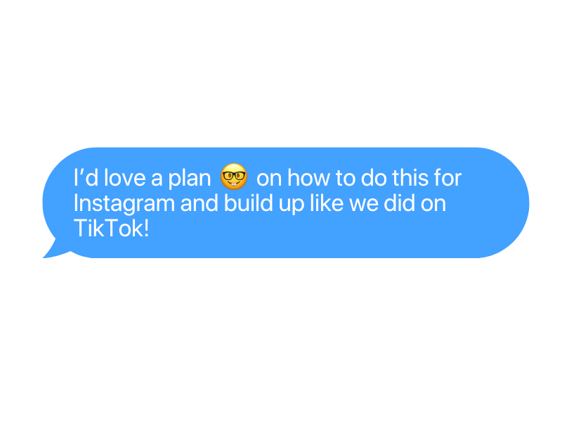 A screenshot of a text message conversation with a blue chat bubble that says, "I'd love a plan 😎 on how to do this for Instagram and build up like we did on TikTok!"