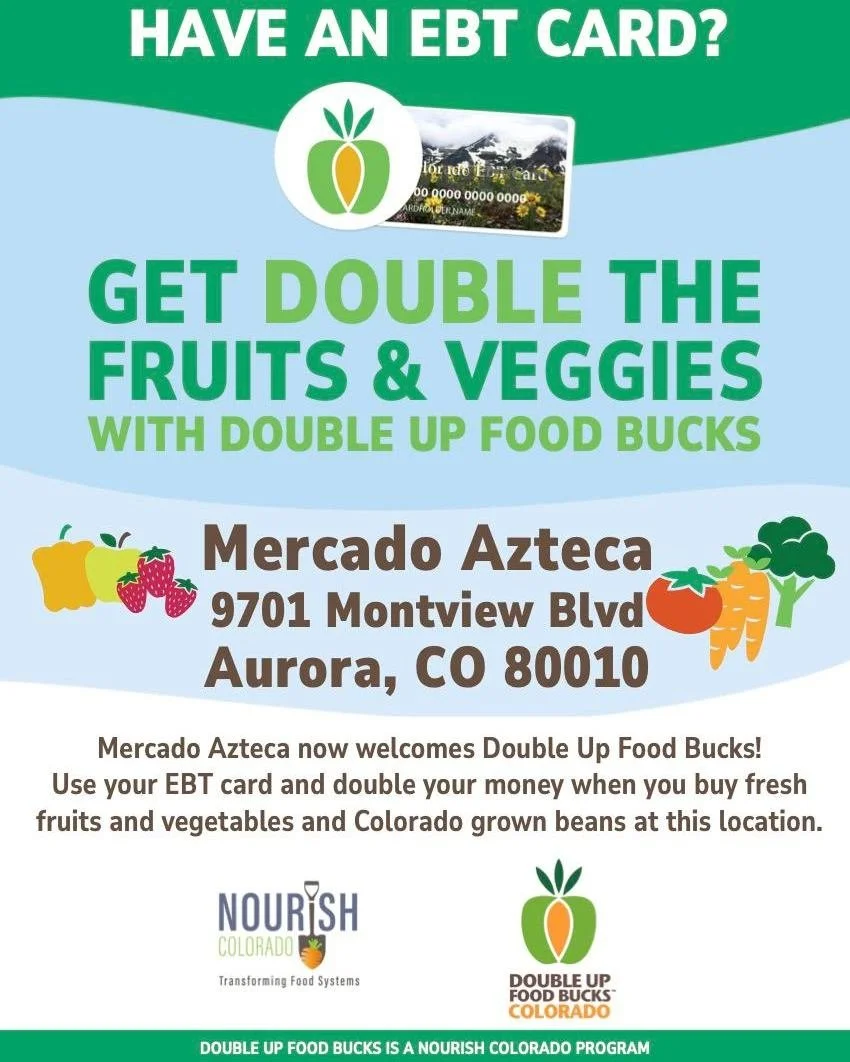 Mercado Azteca is offering Double Up Food Bucks for all SNAP recipients! 

What is Double Up Food Bucks? 
When you use your EBT Card at a participating location, Double Up matches your SNAP purchases dollar for dollar, up to $20 a day. That means you
